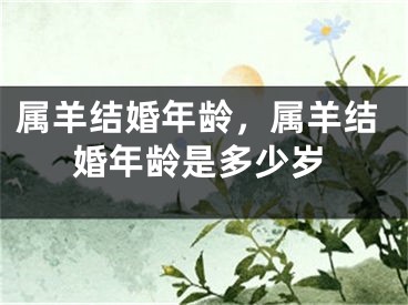 属羊结婚年龄,属羊结婚年龄是多少岁