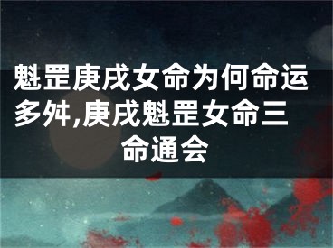 魁罡庚戌女命为何命运多舛,庚戌魁罡女命三命通会