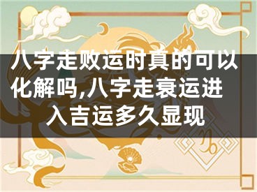 八字走败运时真的可以化解吗,八字走衰运进入吉运多久显现