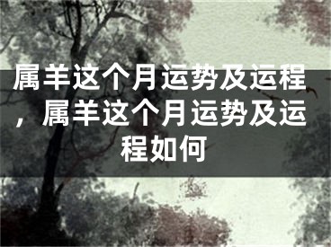 属羊这个月运势及运程，属羊这个月运势及运程如何
