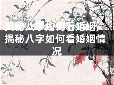 揭秘八字如何看婚姻,揭秘八字如何看婚姻情况