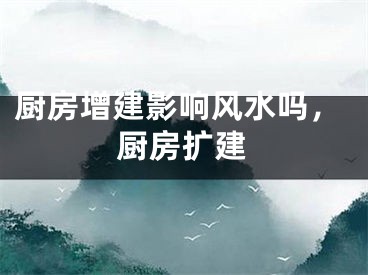 厨房增建影响风水吗，厨房扩建