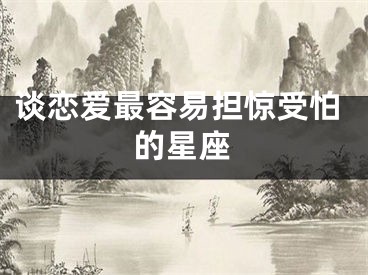谈恋爱最容易担惊受怕的星座