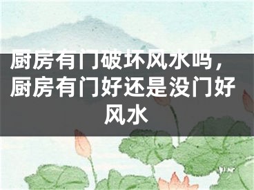 厨房有门破坏风水吗，厨房有门好还是没门好风水