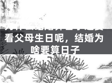 为什么结婚算日子还要看父母生日呢，结婚为啥要算日子