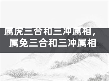 属虎三合和三冲属相，属兔三合和三冲属相