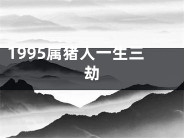 1995属猪人一生三劫