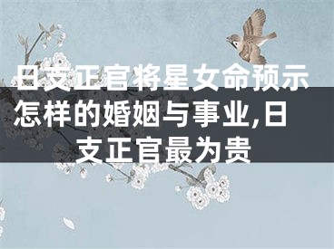 日支正官将星女命预示怎样的婚姻与事业,日支正官最为贵
