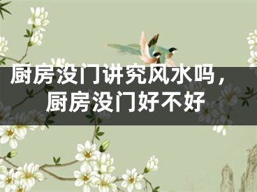 厨房没门讲究风水吗，厨房没门好不好