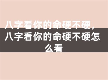 八字看你的命硬不硬，八字看你的命硬不硬怎么看