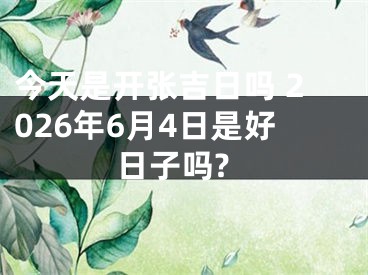 今天是开张吉日吗 2026年6月4日是好日子吗?