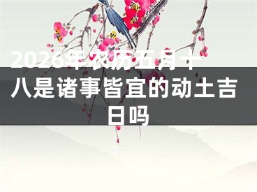 2026年农历五月十八是诸事皆宜的动土吉日吗