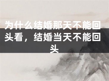 为什么结婚那天不能回头看，结婚当天不能回头