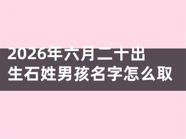 2026年六月二十出生石姓男孩名字怎么取