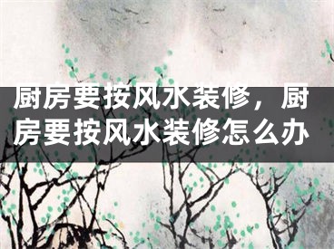 厨房要按风水装修，厨房要按风水装修怎么办