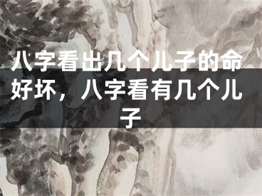 八字看出几个儿子的命好坏，八字看有几个儿子