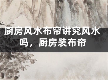 厨房风水布帘讲究风水吗，厨房装布帘