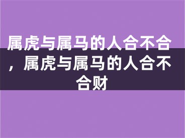 属虎与属马的人合不合，属虎与属马的人合不合财