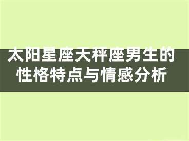 太阳星座天秤座男生的性格特点与情感分析