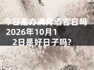 今日是办满月酒吉日吗 2026年10月12日是好日子吗?