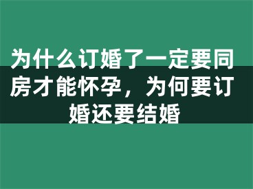 为什么订婚了一定要同房才能怀孕，为何要订婚还要结婚