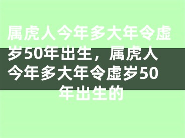 属虎人今年多大年令虚岁50年出生，属虎人今年多大年令虚岁50年出生的