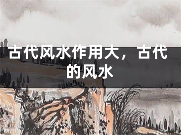 古代风水作用大，古代的风水