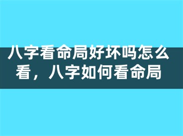 八字看命局好坏吗怎么看，八字如何看命局