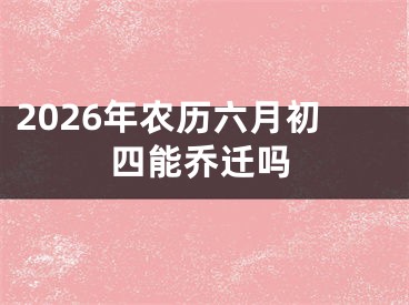 2026年农历六月初四能乔迁吗
