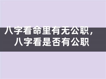 八字看命里有无公职，八字看是否有公职