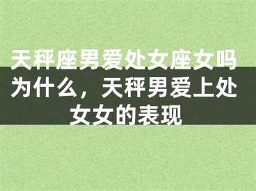 天秤座男爱处女座女吗为什么，天秤男爱上处女女的表现