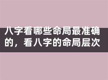 八字看哪些命局最准确的，看八字的命局层次