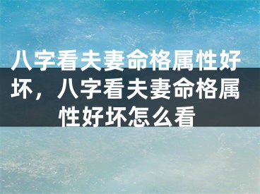 八字看夫妻命格属性好坏，八字看夫妻命格属性好坏怎么看