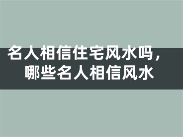 名人相信住宅风水吗，哪些名人相信风水