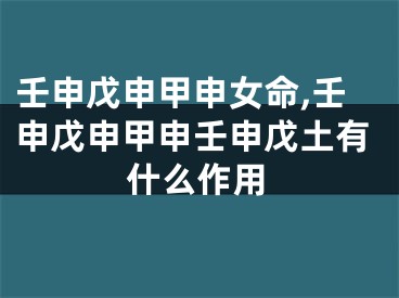 壬申戊申甲申女命,壬申戊申甲申壬申戊土有什么作用