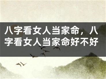 八字看女人当家命,八字看女人当家命好不好