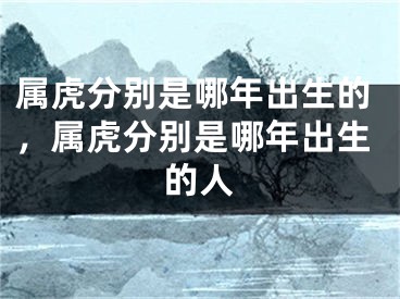 属虎分别是哪年出生的，属虎分别是哪年出生的人