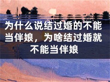 为什么说结过婚的不能当伴娘，为啥结过婚就不能当伴娘