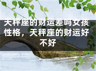 天秤座的财运差吗女孩性格，天秤座的财运好不好