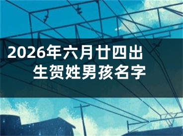 2026年六月廿四出生贺姓男孩名字