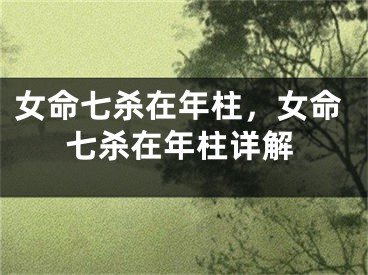 女命七杀在年柱，女命七杀在年柱详解