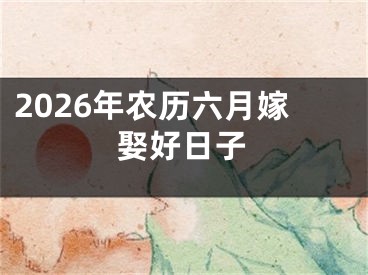 2026年农历六月嫁娶好日子
