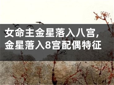女命主金星落入八宫,金星落入8宫配偶特征
