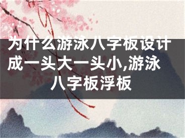 为什么游泳八字板设计成一头大一头小,游泳八字板浮板