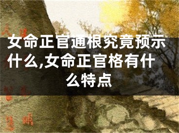 女命正官通根究竟预示什么,女命正官格有什么特点