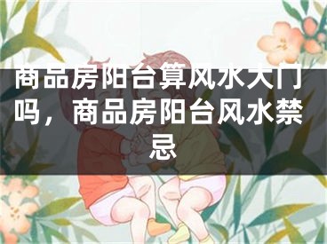 商品房阳台算风水大门吗，商品房阳台风水禁忌