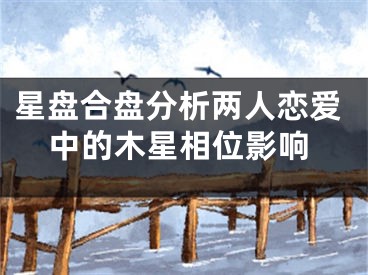 星盘合盘分析两人恋爱中的木星相位影响
