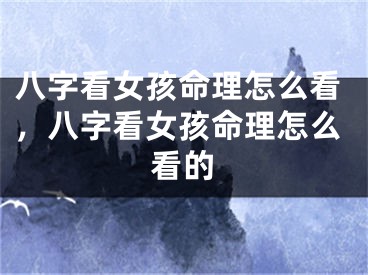 八字看女孩命理怎么看，八字看女孩命理怎么看的
