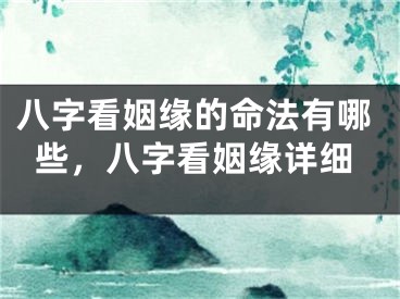 八字看姻缘的命法有哪些，八字看姻缘详细