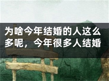 为啥今年结婚的人这么多呢，今年很多人结婚